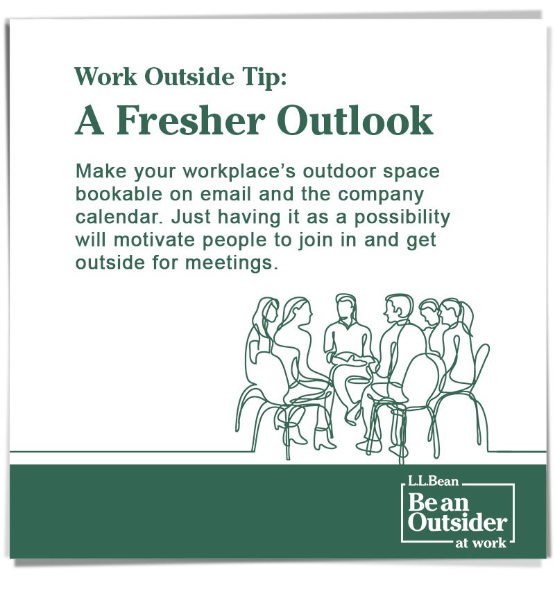 Work Outside Tip: A Fresher Outlook. Make outdoor space bookable on the company calendar. This will motivate people get outside for meetings.