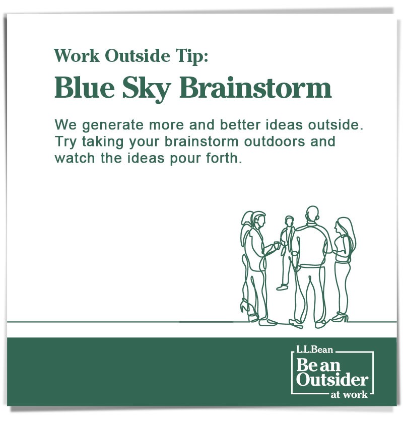 Work Outside Tip: Blue Sky Brainstorm. We generate more and better ideas outside. Try taking your brainstorm outdoors and watch the ideas pour forth.