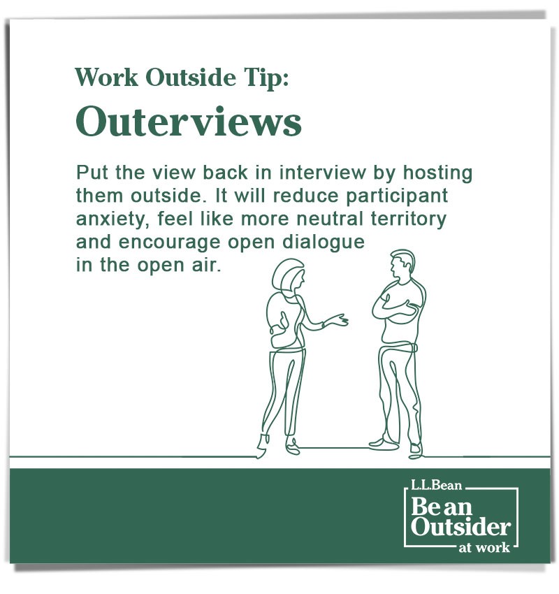 Work Outside Tip: Outerviews. Put the view back in interview by hosting them outside. Reduces anxiety and encourages open dialogue in the open air. 