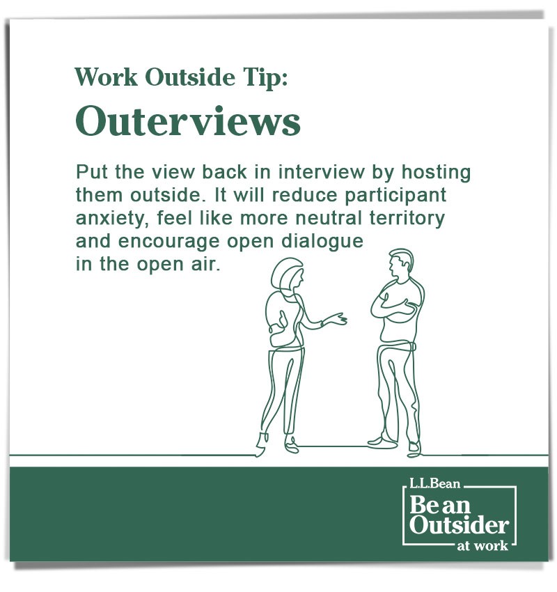 Work Outside Tip: Outerviews. Put the view back in interview by hosting them outside. Reduces anxiety and encourages open dialogue in the open air. 