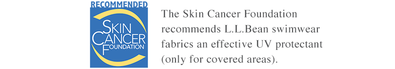 The Skin Cancer Foundation recommends L.L.Bean swimwear fabrics an effective UV protectant (only for covered areas).