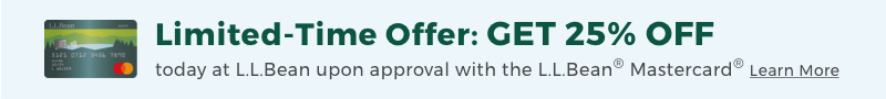 Limited-Time Offer: GET 25% OFF today at L.L.Bean upon approval with the L.L.Bean® Mastercard® Learn More