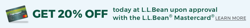 GET 20% OFF today at L.L.Bean upon approval with the L.L.Bean® Mastercard® LEARN MORE